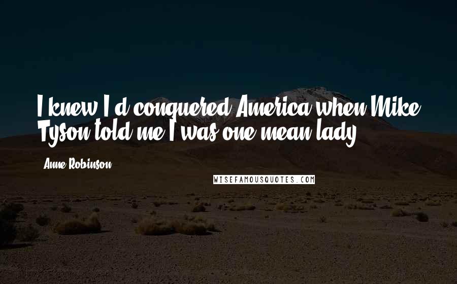 Anne Robinson Quotes: I knew I'd conquered America when Mike Tyson told me I was one mean lady.