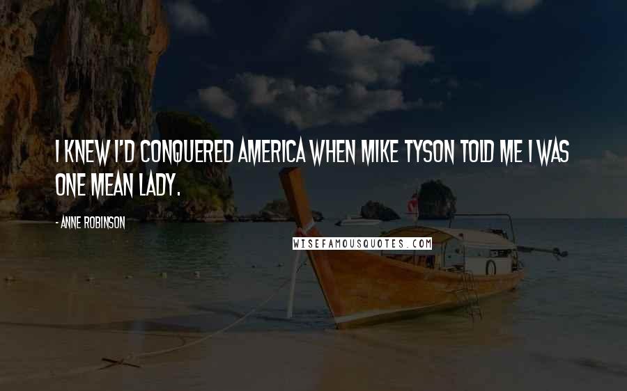 Anne Robinson Quotes: I knew I'd conquered America when Mike Tyson told me I was one mean lady.
