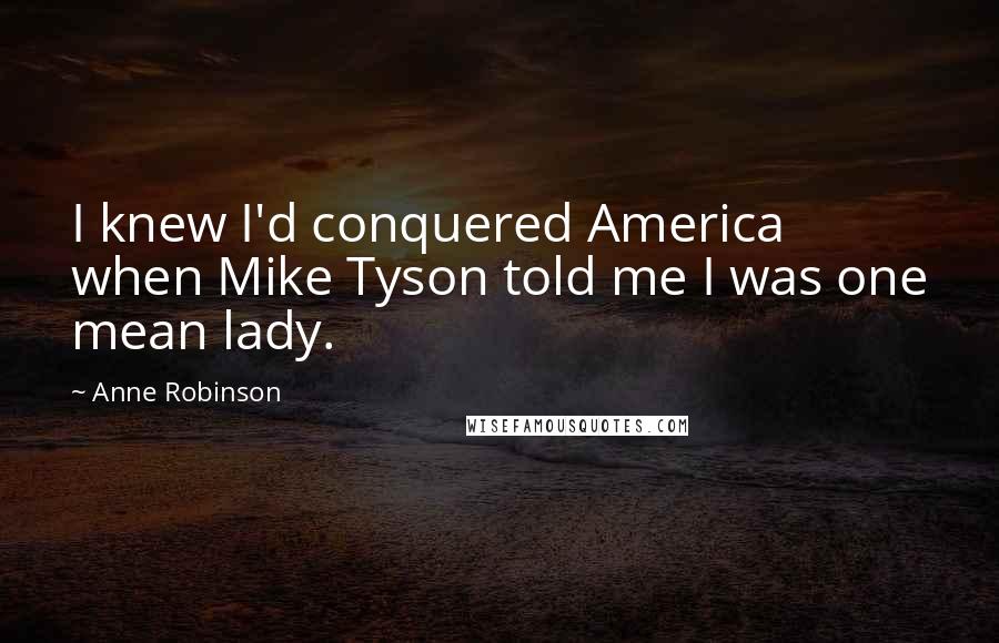 Anne Robinson Quotes: I knew I'd conquered America when Mike Tyson told me I was one mean lady.