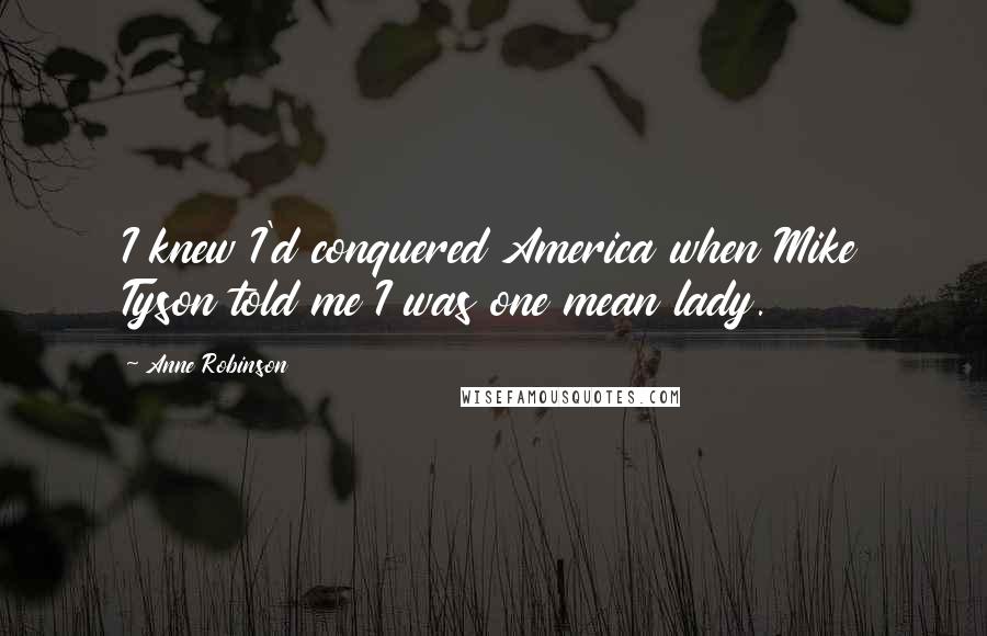 Anne Robinson Quotes: I knew I'd conquered America when Mike Tyson told me I was one mean lady.