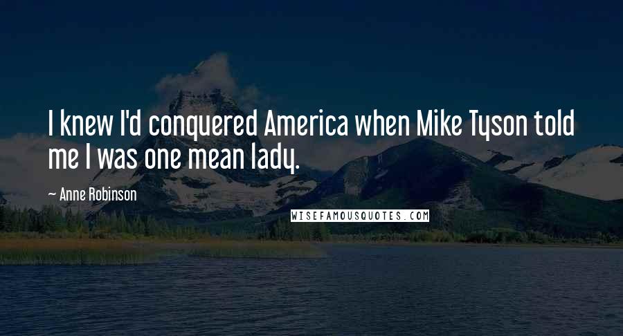 Anne Robinson Quotes: I knew I'd conquered America when Mike Tyson told me I was one mean lady.