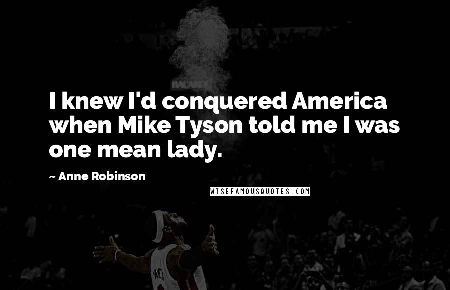 Anne Robinson Quotes: I knew I'd conquered America when Mike Tyson told me I was one mean lady.