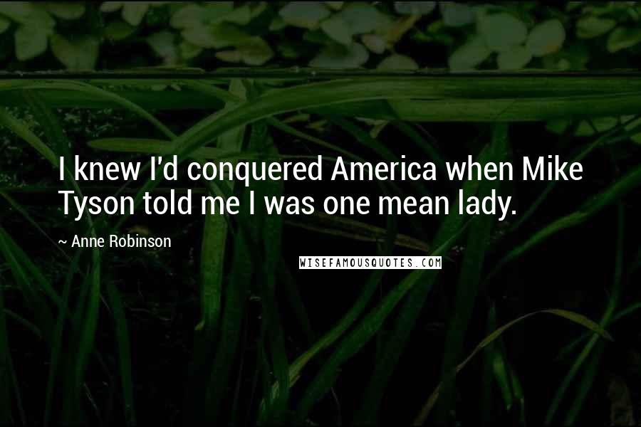 Anne Robinson Quotes: I knew I'd conquered America when Mike Tyson told me I was one mean lady.