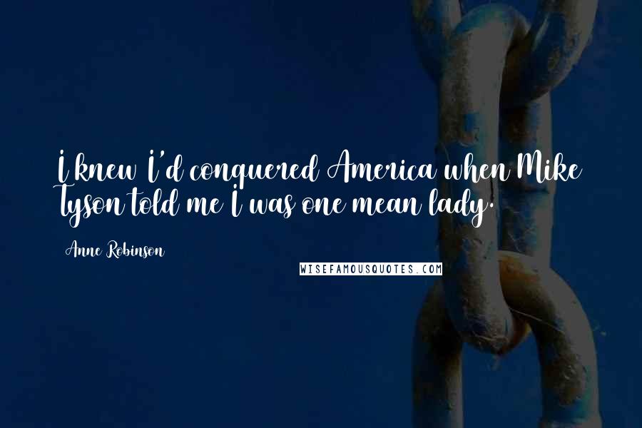 Anne Robinson Quotes: I knew I'd conquered America when Mike Tyson told me I was one mean lady.
