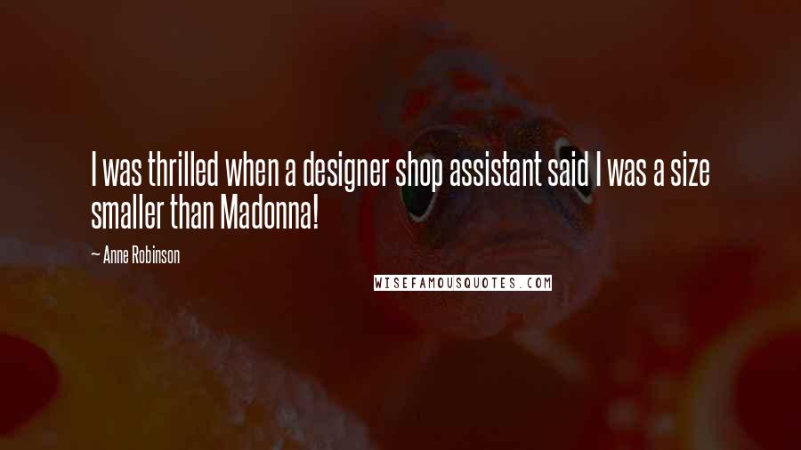 Anne Robinson Quotes: I was thrilled when a designer shop assistant said I was a size smaller than Madonna!