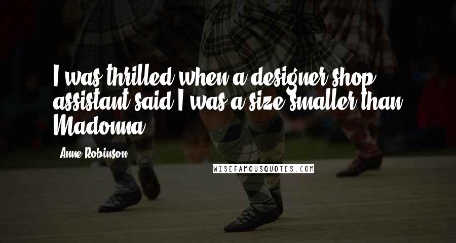 Anne Robinson Quotes: I was thrilled when a designer shop assistant said I was a size smaller than Madonna!