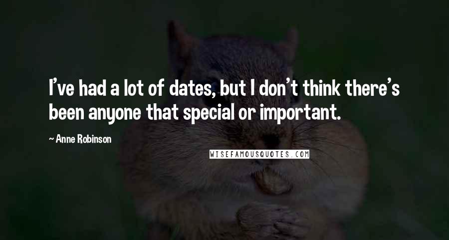 Anne Robinson Quotes: I've had a lot of dates, but I don't think there's been anyone that special or important.