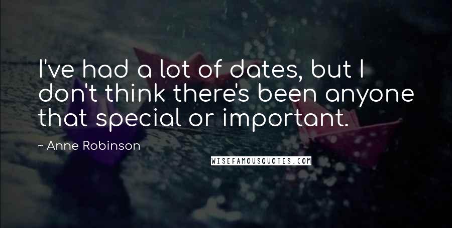 Anne Robinson Quotes: I've had a lot of dates, but I don't think there's been anyone that special or important.