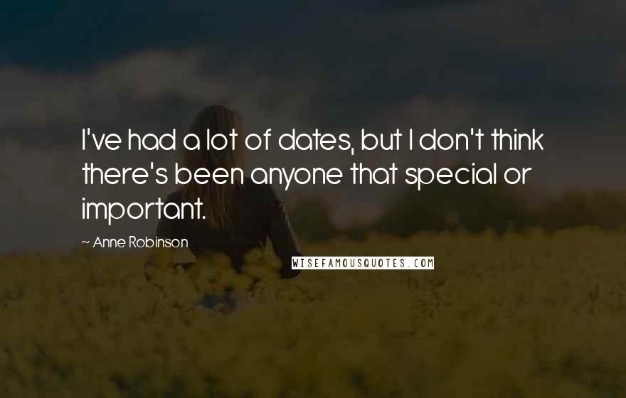 Anne Robinson Quotes: I've had a lot of dates, but I don't think there's been anyone that special or important.
