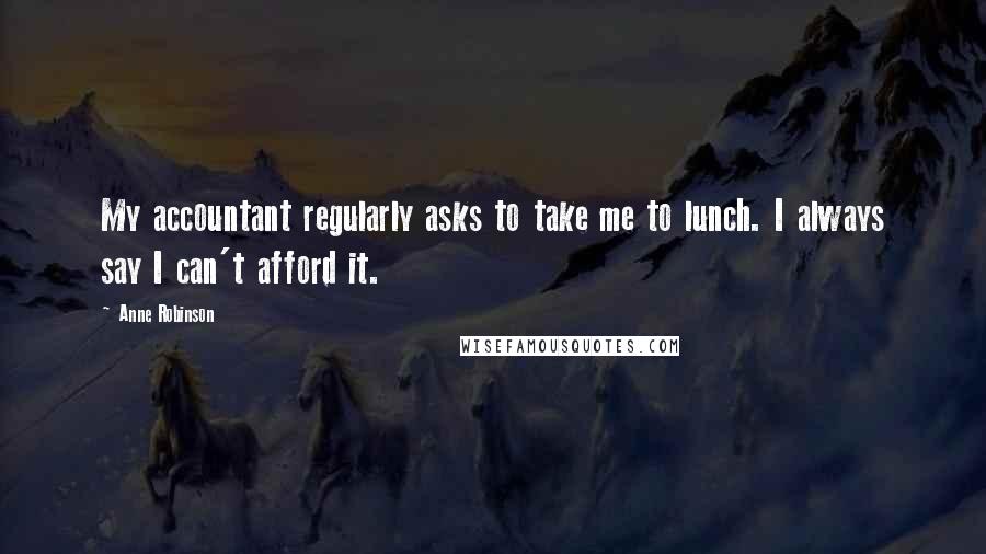 Anne Robinson Quotes: My accountant regularly asks to take me to lunch. I always say I can't afford it.