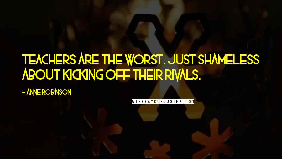 Anne Robinson Quotes: Teachers are the worst. Just shameless about kicking off their rivals.