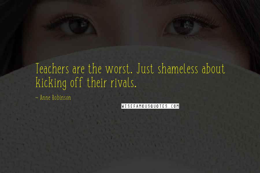 Anne Robinson Quotes: Teachers are the worst. Just shameless about kicking off their rivals.