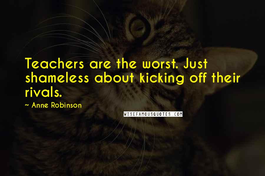 Anne Robinson Quotes: Teachers are the worst. Just shameless about kicking off their rivals.