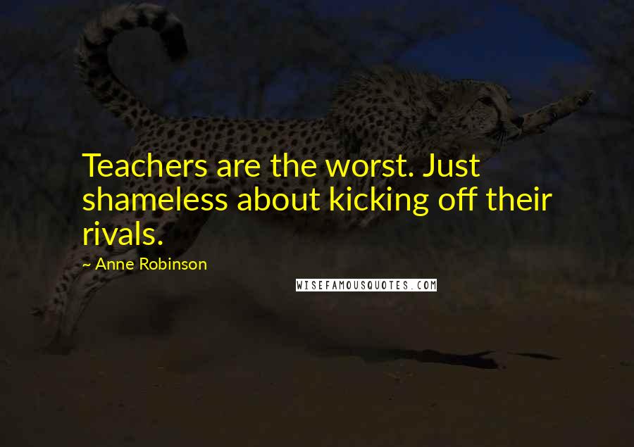 Anne Robinson Quotes: Teachers are the worst. Just shameless about kicking off their rivals.