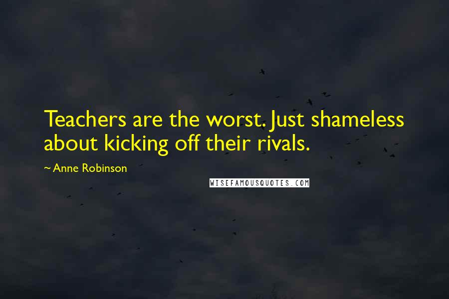 Anne Robinson Quotes: Teachers are the worst. Just shameless about kicking off their rivals.