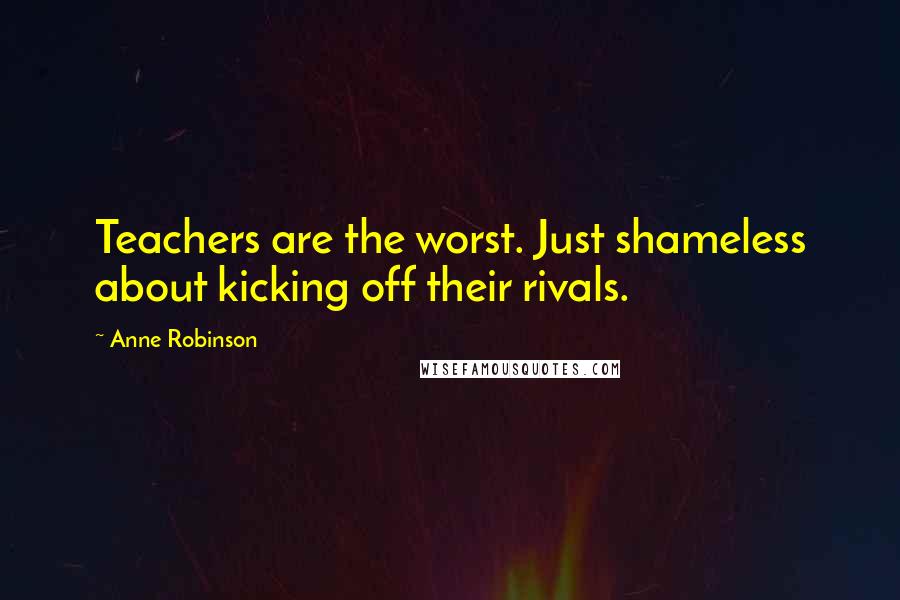 Anne Robinson Quotes: Teachers are the worst. Just shameless about kicking off their rivals.