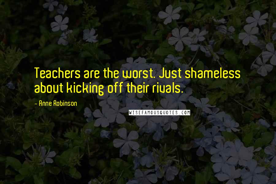 Anne Robinson Quotes: Teachers are the worst. Just shameless about kicking off their rivals.