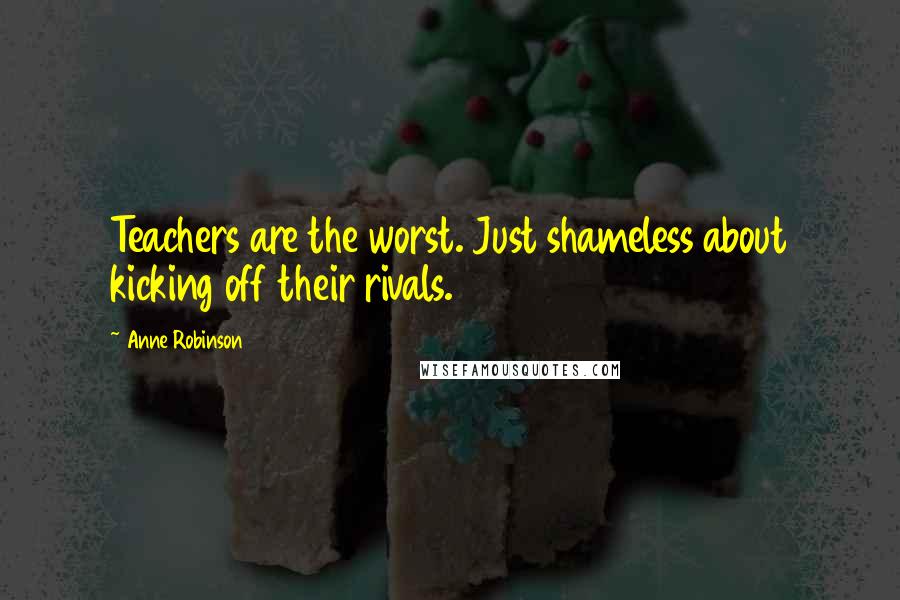 Anne Robinson Quotes: Teachers are the worst. Just shameless about kicking off their rivals.