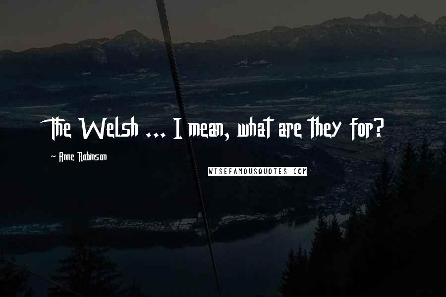 Anne Robinson Quotes: The Welsh ... I mean, what are they for?