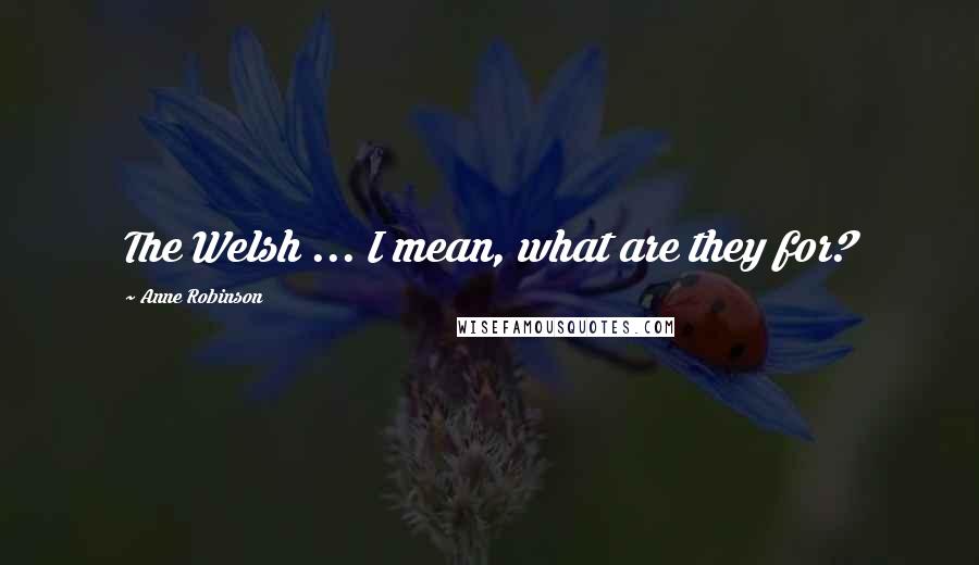 Anne Robinson Quotes: The Welsh ... I mean, what are they for?