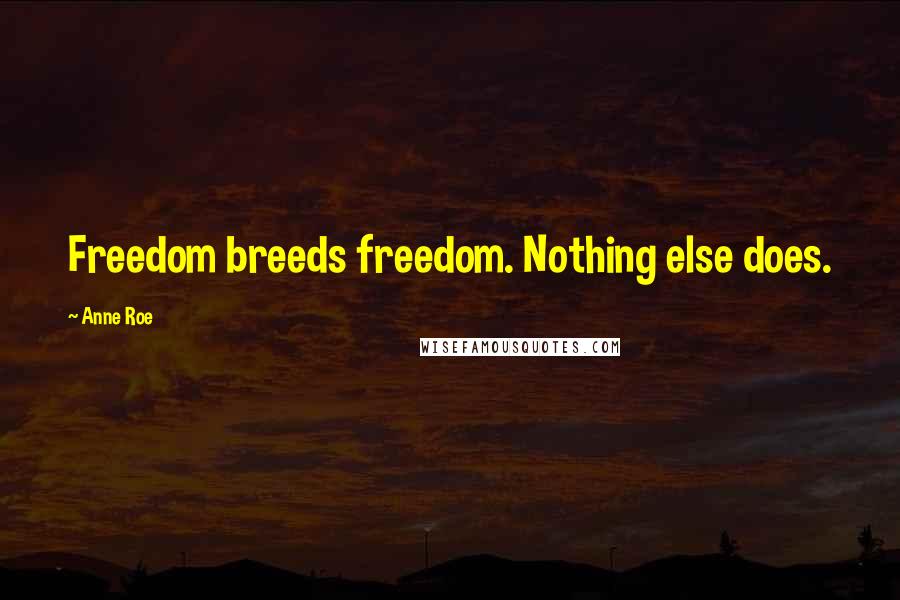 Anne Roe Quotes: Freedom breeds freedom. Nothing else does.