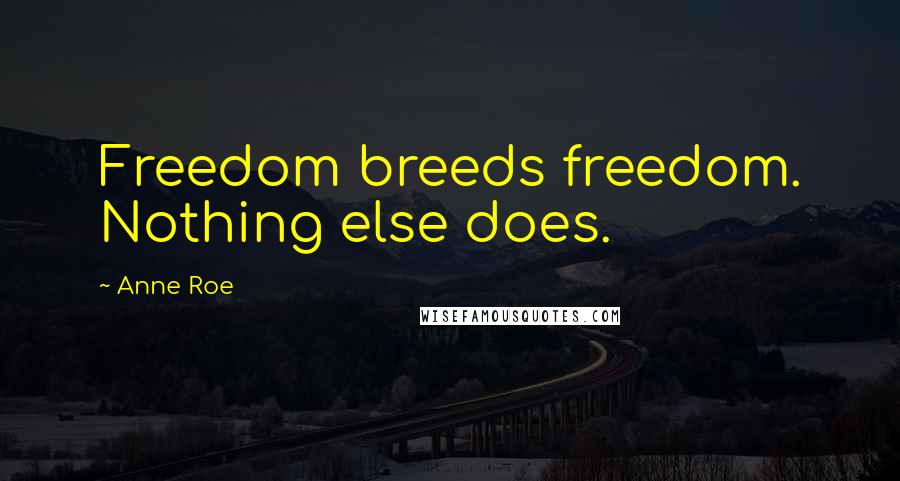 Anne Roe Quotes: Freedom breeds freedom. Nothing else does.