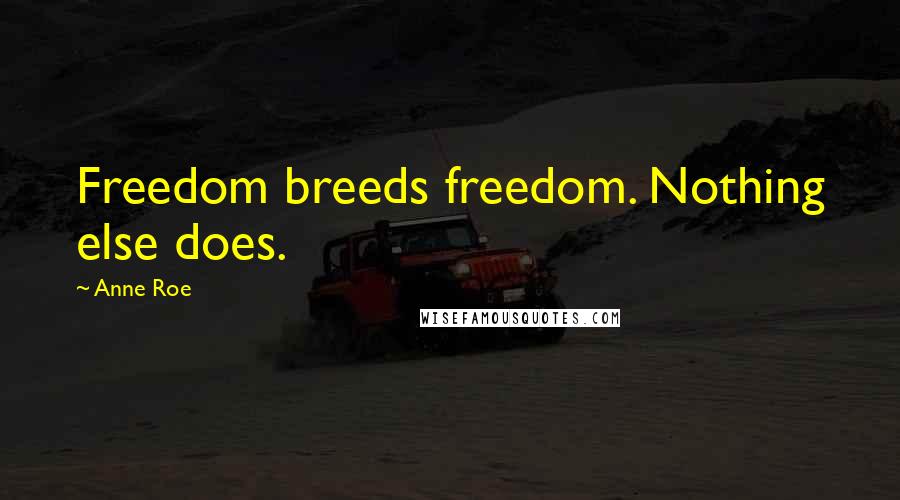 Anne Roe Quotes: Freedom breeds freedom. Nothing else does.