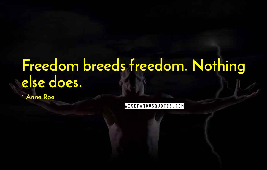 Anne Roe Quotes: Freedom breeds freedom. Nothing else does.
