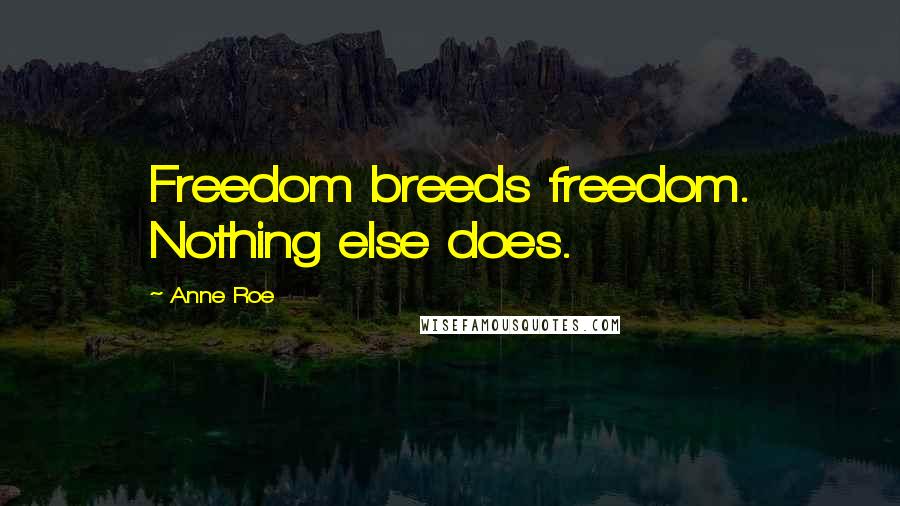 Anne Roe Quotes: Freedom breeds freedom. Nothing else does.