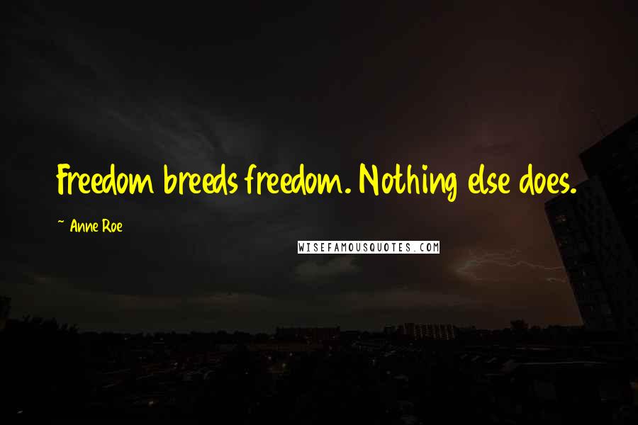 Anne Roe Quotes: Freedom breeds freedom. Nothing else does.