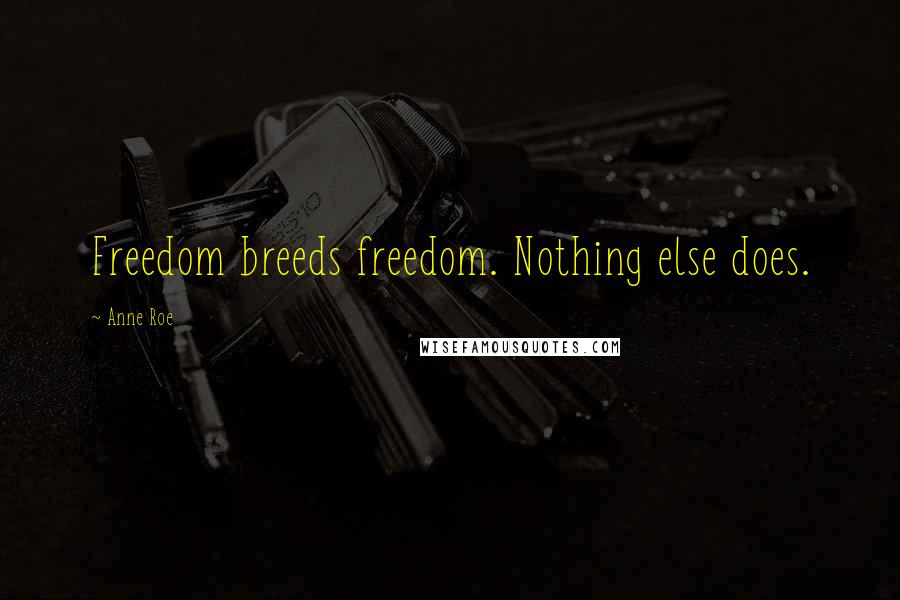 Anne Roe Quotes: Freedom breeds freedom. Nothing else does.