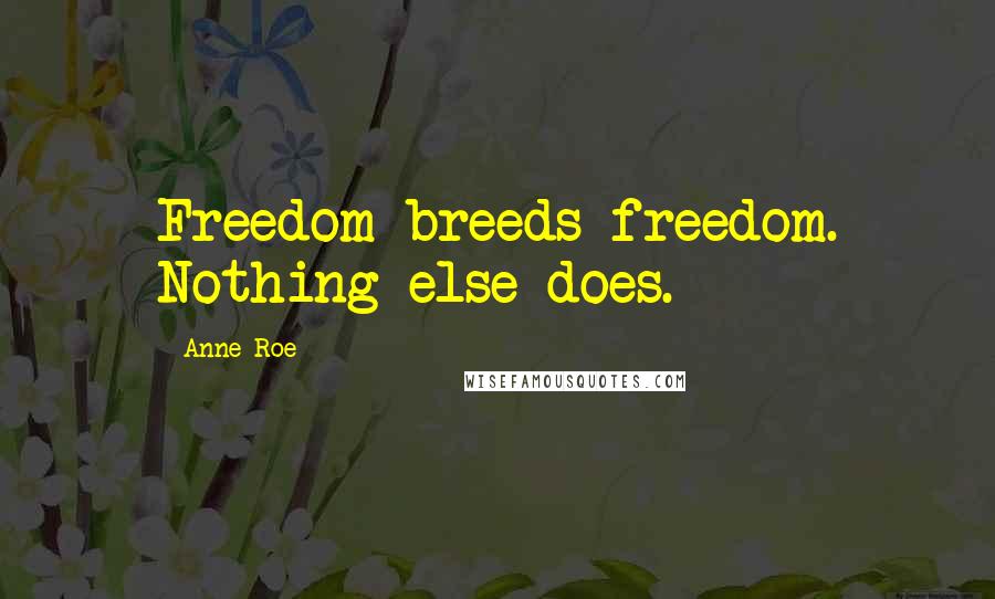 Anne Roe Quotes: Freedom breeds freedom. Nothing else does.