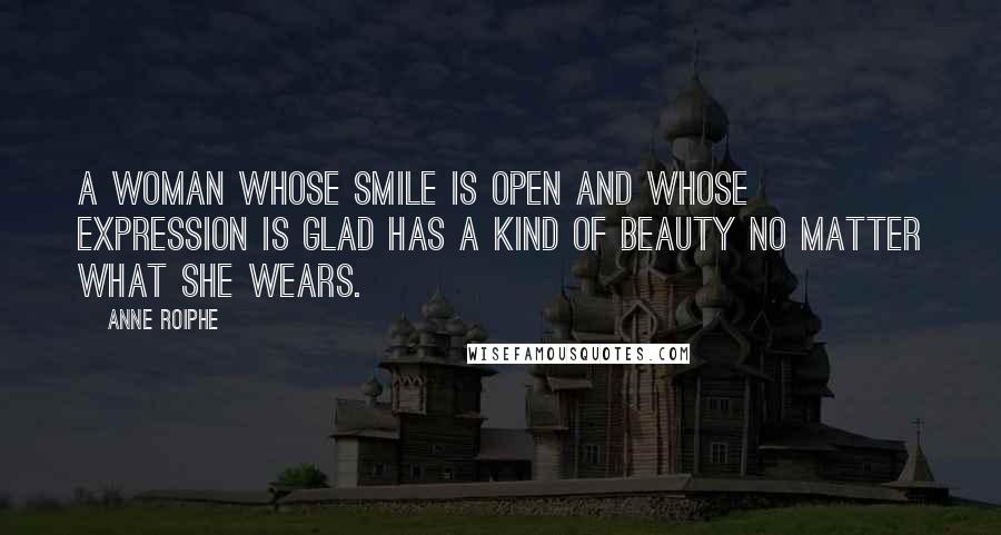 Anne Roiphe Quotes: A woman whose smile is open and whose expression is glad has a kind of beauty no matter what she wears.