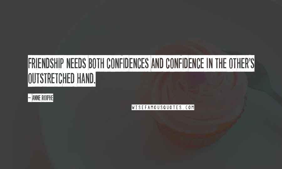 Anne Roiphe Quotes: Friendship needs both confidences and confidence in the other's outstretched hand.