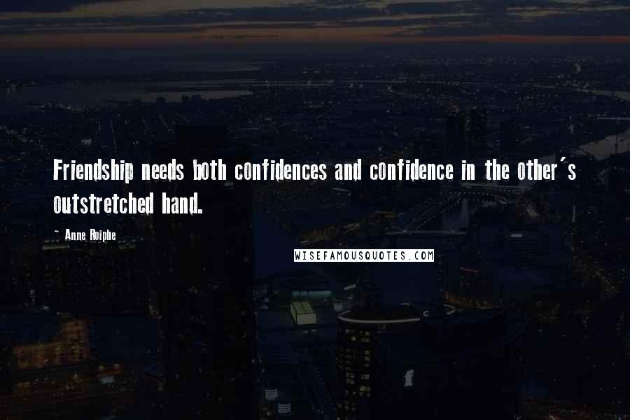 Anne Roiphe Quotes: Friendship needs both confidences and confidence in the other's outstretched hand.