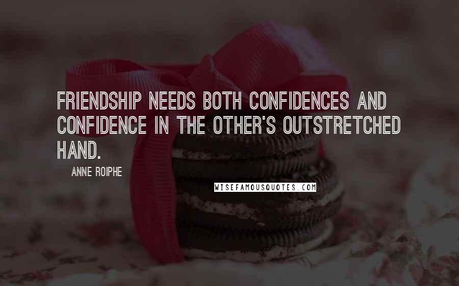 Anne Roiphe Quotes: Friendship needs both confidences and confidence in the other's outstretched hand.