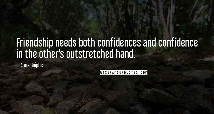 Anne Roiphe Quotes: Friendship needs both confidences and confidence in the other's outstretched hand.