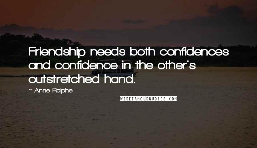 Anne Roiphe Quotes: Friendship needs both confidences and confidence in the other's outstretched hand.