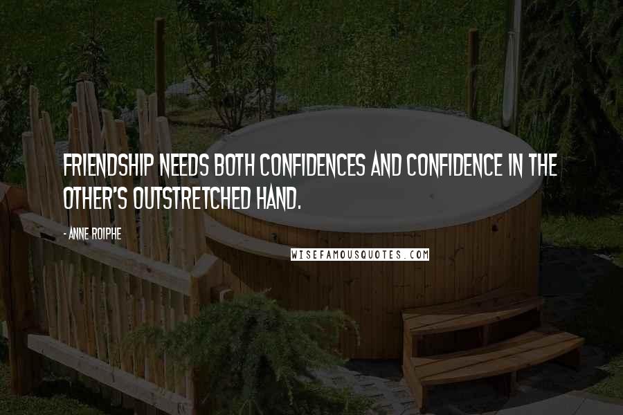 Anne Roiphe Quotes: Friendship needs both confidences and confidence in the other's outstretched hand.