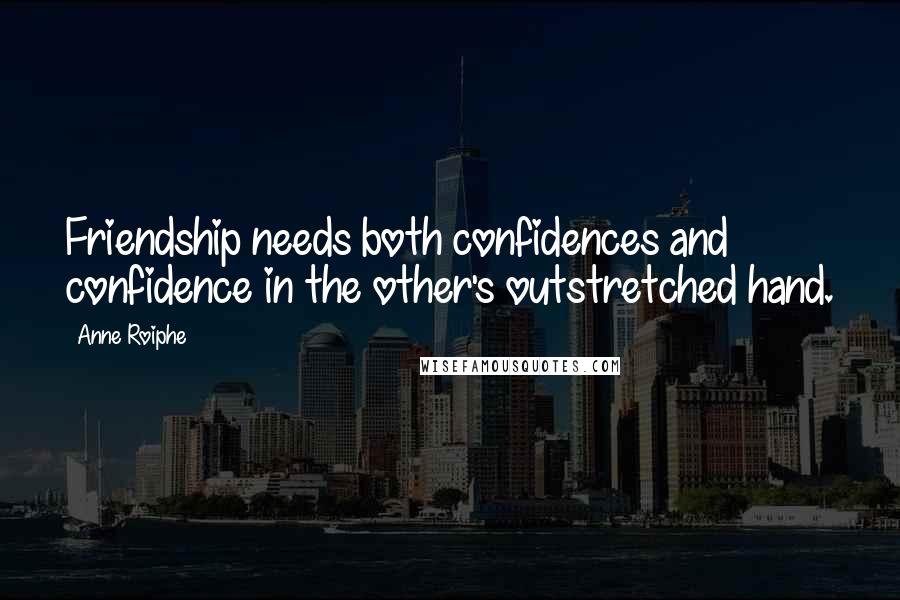 Anne Roiphe Quotes: Friendship needs both confidences and confidence in the other's outstretched hand.