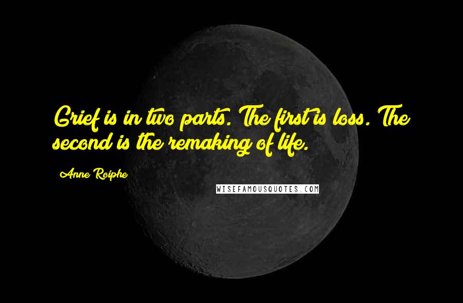 Anne Roiphe Quotes: Grief is in two parts. The first is loss. The second is the remaking of life.