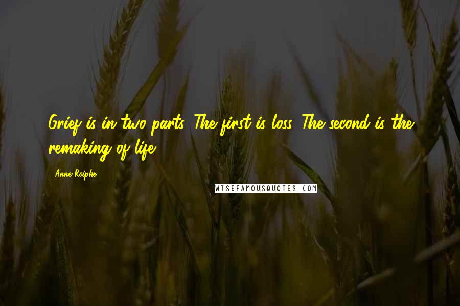 Anne Roiphe Quotes: Grief is in two parts. The first is loss. The second is the remaking of life.