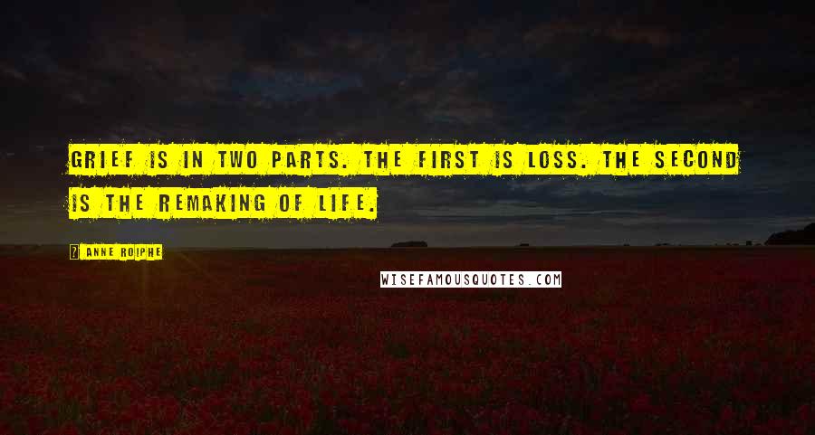 Anne Roiphe Quotes: Grief is in two parts. The first is loss. The second is the remaking of life.