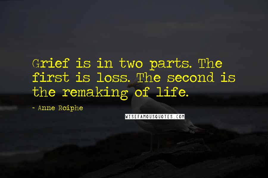 Anne Roiphe Quotes: Grief is in two parts. The first is loss. The second is the remaking of life.