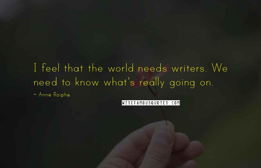 Anne Roiphe Quotes: I feel that the world needs writers. We need to know what's really going on.