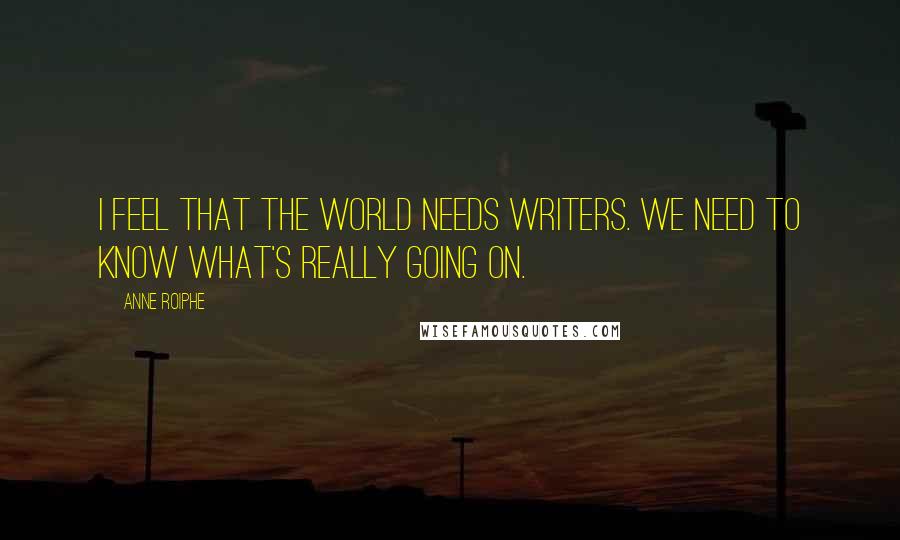 Anne Roiphe Quotes: I feel that the world needs writers. We need to know what's really going on.