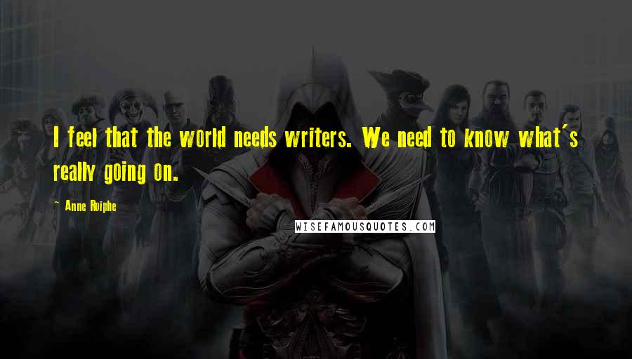 Anne Roiphe Quotes: I feel that the world needs writers. We need to know what's really going on.
