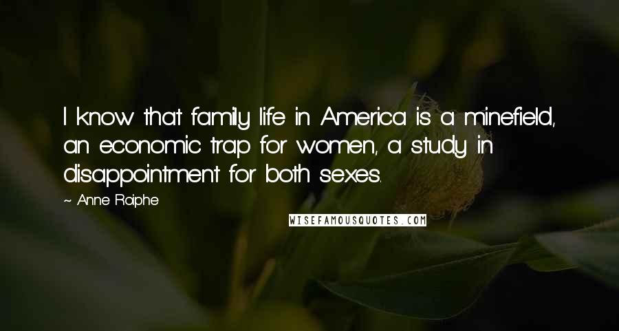 Anne Roiphe Quotes: I know that family life in America is a minefield, an economic trap for women, a study in disappointment for both sexes.