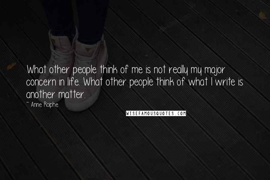 Anne Roiphe Quotes: What other people think of me is not really my major concern in life. What other people think of what I write is another matter.