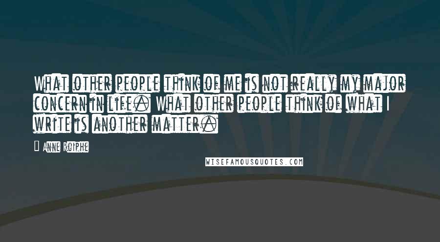 Anne Roiphe Quotes: What other people think of me is not really my major concern in life. What other people think of what I write is another matter.